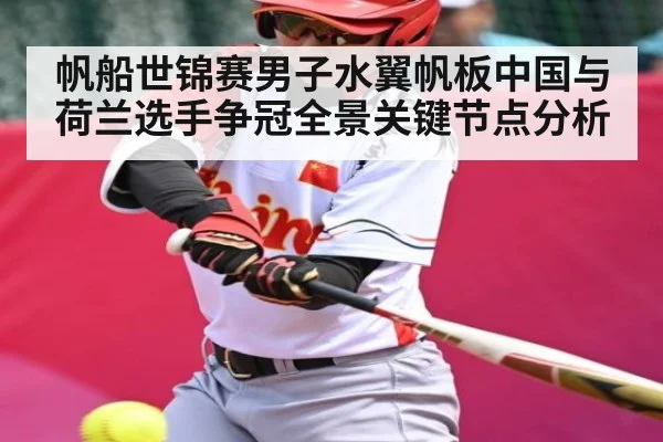帆船世锦赛男子水翼帆板中国与荷兰选手争冠全景关键节点分析